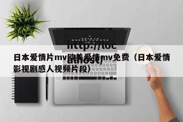 日本爱情片mv欧美爱情mv免费(日本爱情影视剧感人视频片段)