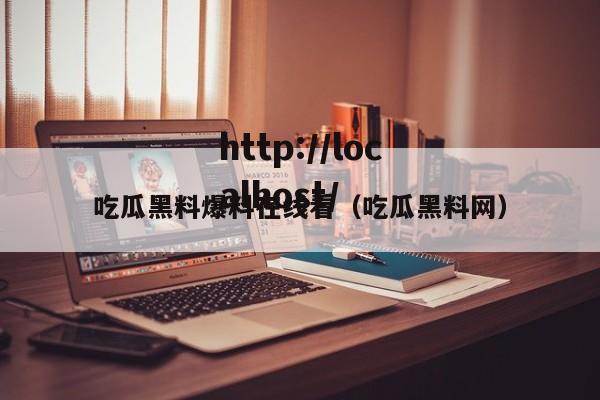 吃瓜黑料爆料在线看(吃瓜黑料网)