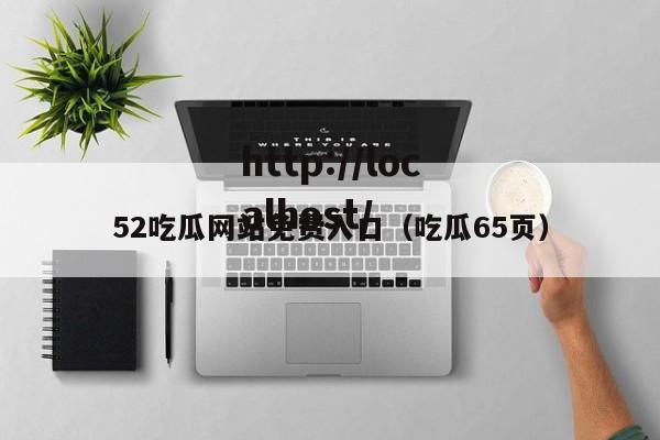 52吃瓜网站免费入口(吃瓜65页)